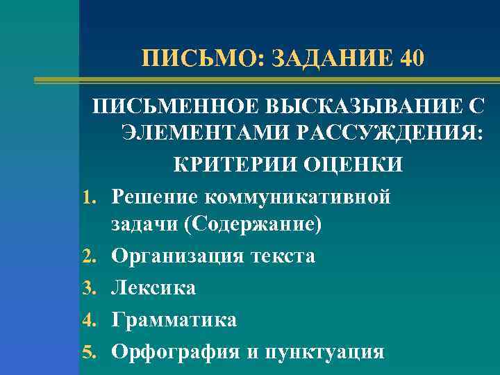 ПИСЬМО: ЗАДАНИЕ 40 ПИСЬМЕННОЕ ВЫСКАЗЫВАНИЕ С ЭЛЕМЕНТАМИ РАССУЖДЕНИЯ: КРИТЕРИИ ОЦЕНКИ 1. Решение коммуникативной задачи