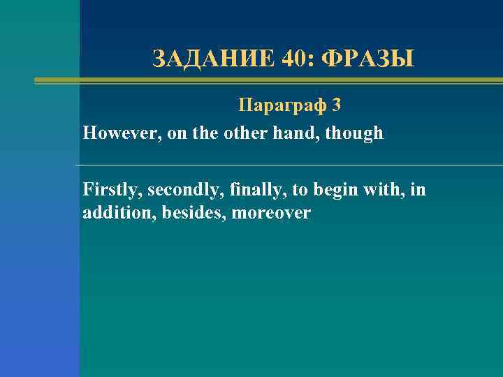 ЗАДАНИЕ 40: ФРАЗЫ Параграф 3 However, on the other hand, though Firstly, secondly, finally,