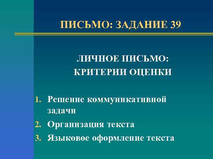 ПИСЬМО: ЗАДАНИЕ 39 ЛИЧНОЕ ПИСЬМО: КРИТЕРИИ ОЦЕНКИ 1. Решение коммуникативной задачи 2. Организация текста