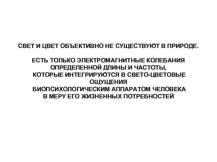 СВЕТ И ЦВЕТ ОБЪЕКТИВНО НЕ СУЩЕСТВУЮТ В ПРИРОДЕ. ЕСТЬ ТОЛЬКО ЭЛЕКТРОМАГНИТНЫЕ КОЛЕБАНИЯ ОПРЕДЕЛЕННОЙ ДЛИНЫ