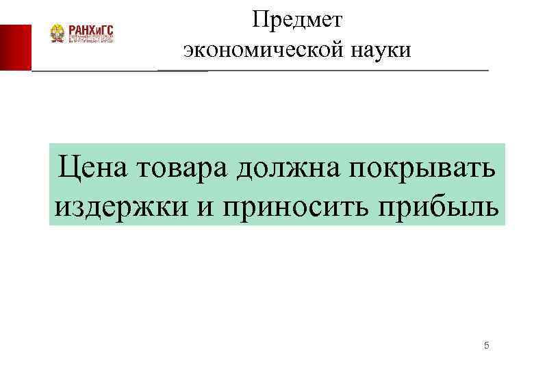 Предмет экономической науки Цена товара должна покрывать издержки и приносить прибыль 5 