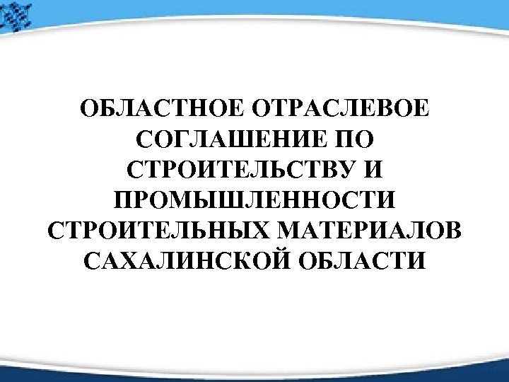 ОБЛАСТНОЕ ОТРАСЛЕВОЕ СОГЛАШЕНИЕ ПО СТРОИТЕЛЬСТВУ И ПРОМЫШЛЕННОСТИ СТРОИТЕЛЬНЫХ МАТЕРИАЛОВ САХАЛИНСКОЙ ОБЛАСТИ 