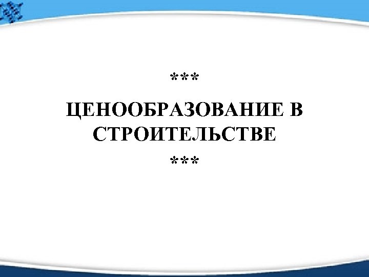 *** ЦЕНООБРАЗОВАНИЕ В СТРОИТЕЛЬСТВЕ *** 