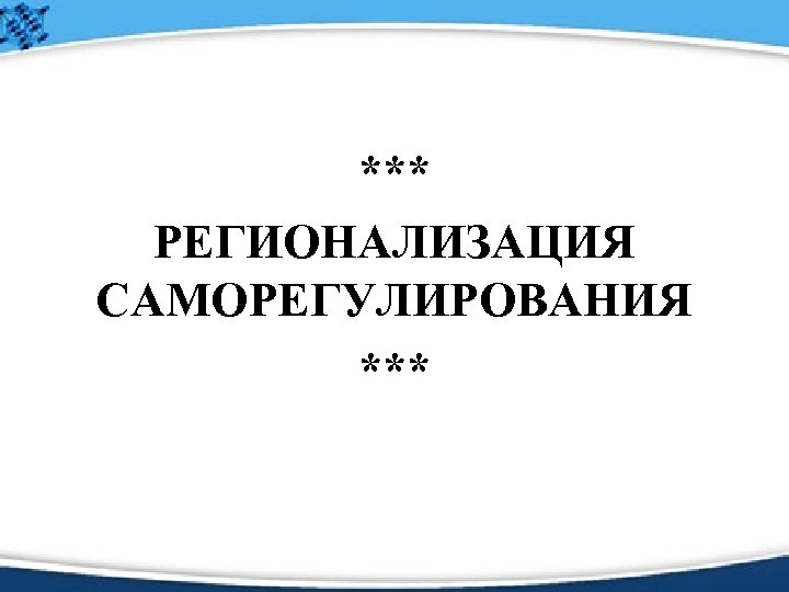 *** РЕГИОНАЛИЗАЦИЯ САМОРЕГУЛИРОВАНИЯ *** 