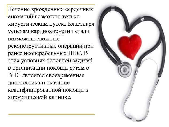 Лечение врожденных сердечных аномалий возможно только хирургическим путем. Благодаря успехам кардиохирургии стали возможны сложные