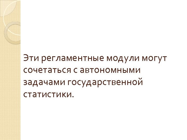 Эти регламентные модули могут сочетаться с автономными задачами государственной статистики. 