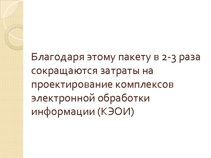 Благодаря этому пакету в 2 -3 раза сокращаются затраты на проектирование комплексов электронной обработки