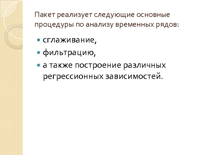 Пакет реализует следующие основные процедуры по анализу временных рядов: сглаживание, фильтрацию, а также построение