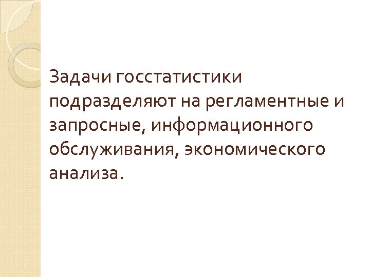 Задачи госстатистики подразделяют на регламентные и запросные, информационного обслуживания, экономического анализа. 