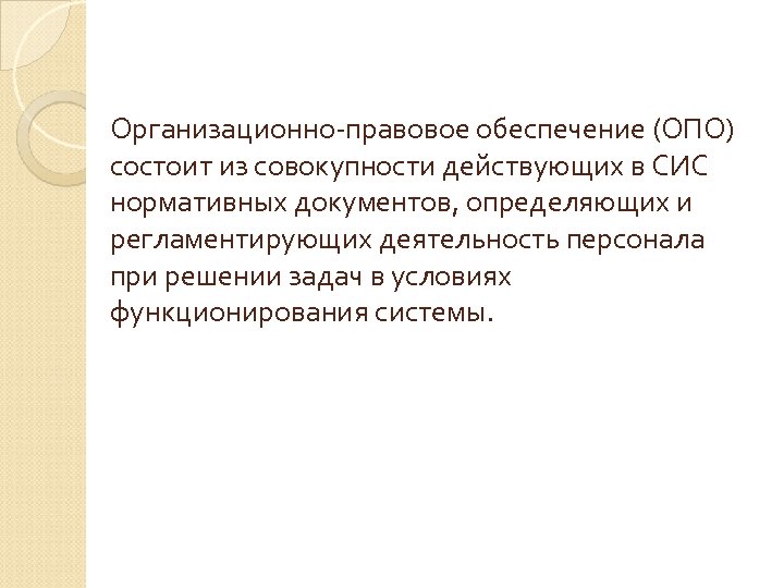 Организационно-правовое обеспечение (ОПО) состоит из совокупности действующих в СИС нормативных документов, определяющих и регламентирующих