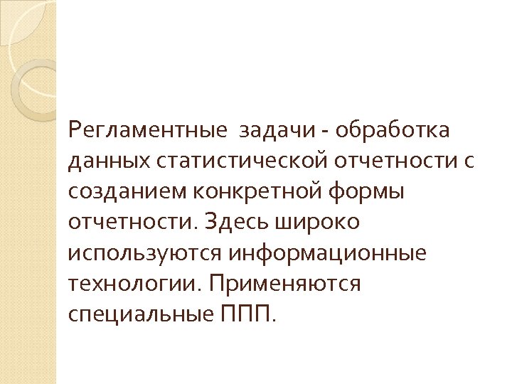 Регламентные задачи - обработка данных статистической отчетности с созданием конкретной формы отчетности. Здесь широко