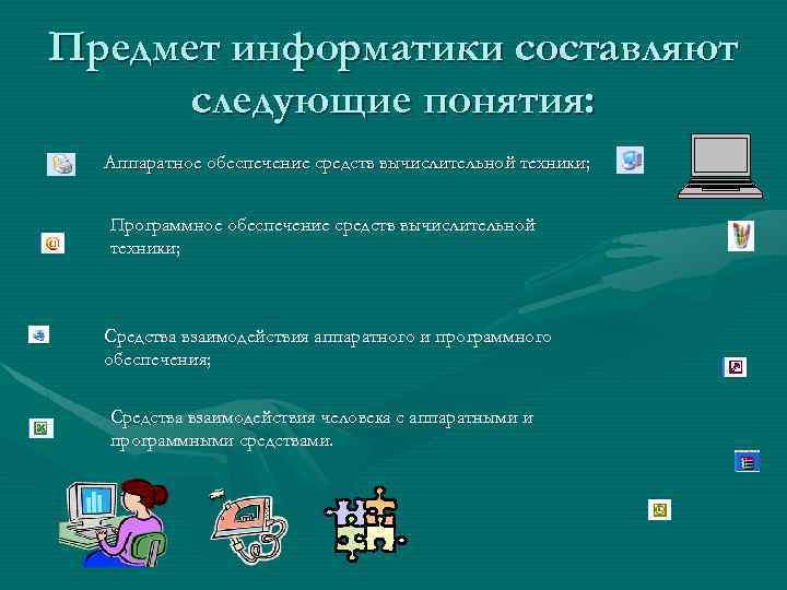 Предмет информатики составляют следующие понятия: Аппаратное обеспечение средств вычислительной техники; Программное обеспечение средств вычислительной