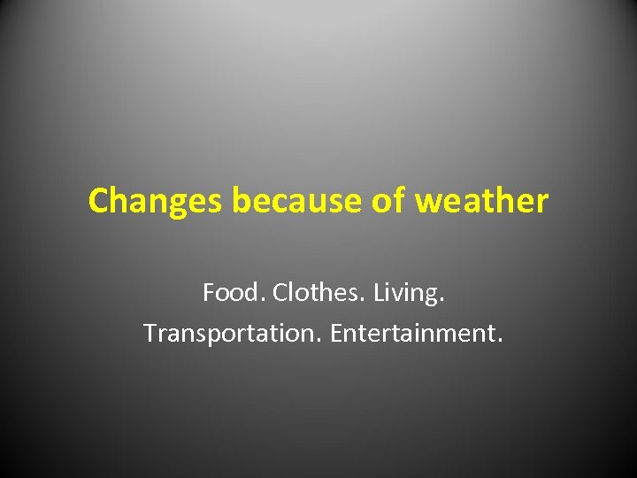 Changes because of weather Food. Clothes. Living. Transportation. Entertainment. 