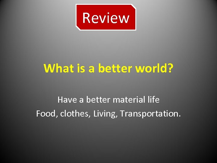 Review What is a better world? Have a better material life Food, clothes, Living,