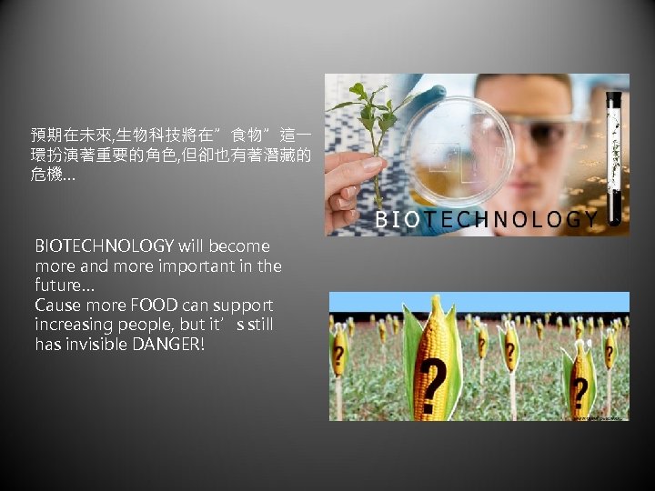 預期在未來, 生物科技將在”食物”這一 環扮演著重要的角色, 但卻也有著潛藏的 危機… BIOTECHNOLOGY will become more and more important in the