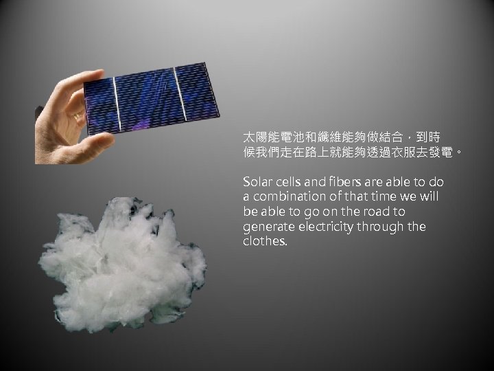 太陽能電池和纖維能夠做結合，到時 候我們走在路上就能夠透過衣服去發電。 Solar cells and fibers are able to do a combination of that