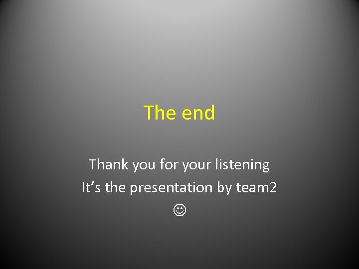 The end Thank you for your listening It’s the presentation by team 2 