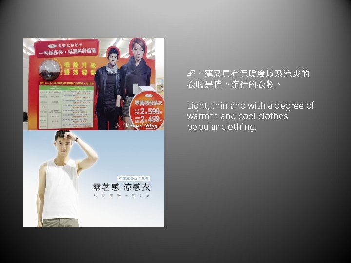 輕、薄又具有保暖度以及涼爽的 衣服是時下流行的衣物。 Light, thin and with a degree of warmth and cool clothes popular