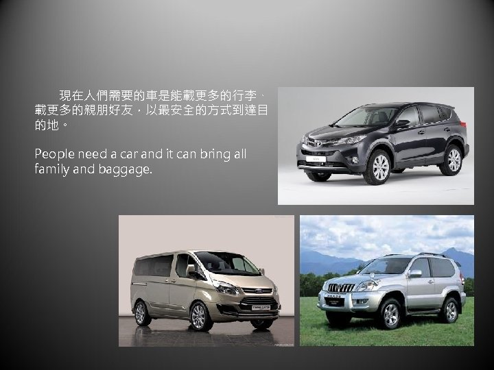 　　現在人們需要的車是能載更多的行李、 載更多的親朋好友，以最安全的方式到達目 的地。 People need a car and it can bring all family and