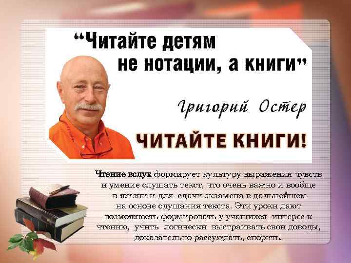 Чтение вслух формирует культуру выражения чувств и умение слушать текст, что очень важно и