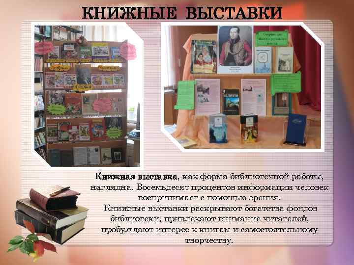КНИЖНЫЕ ВЫСТАВКИ Книжная выставка, как форма библиотечной работы, наглядна. Восемьдесят процентов информации человек воспринимает