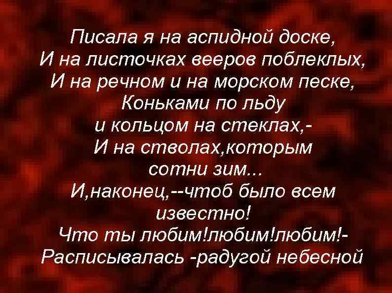 Писала я на аспидной доске, И на листочках вееров поблеклых, И на речном и
