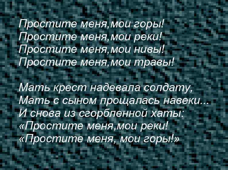 Простите меня, мои горы! Простите меня, мои реки! Простите меня, мои нивы! Простите меня,