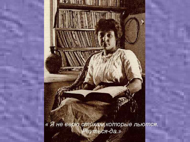  « Я не верю стихам, которые льются. Рвуться-да. » 
