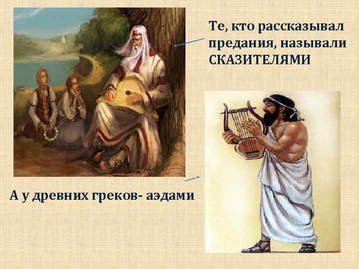 Те, кто рассказывал предания, называли СКАЗИТЕЛЯМИ А у древних греков- аэдами 