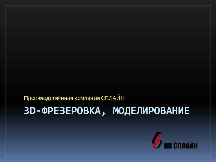 Производственная компания СПЛАЙН 3 D-ФРЕЗЕРОВКА, МОДЕЛИРОВАНИЕ 