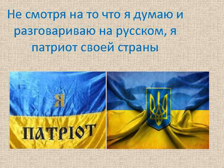 Не смотря на то что я думаю и разговариваю на русском, я патриот своей