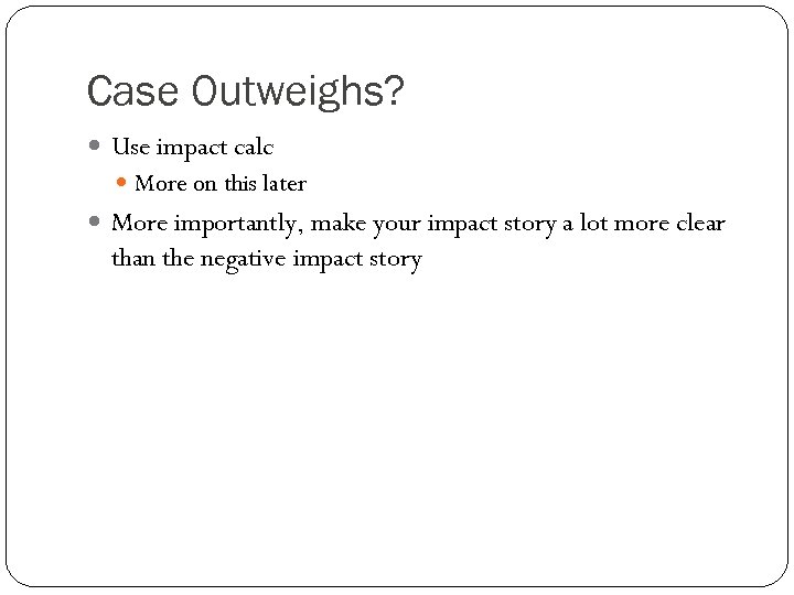 Case Outweighs? Use impact calc More on this later More importantly, make your impact