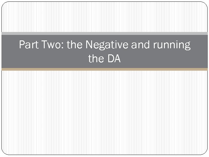 Part Two: the Negative and running the DA 