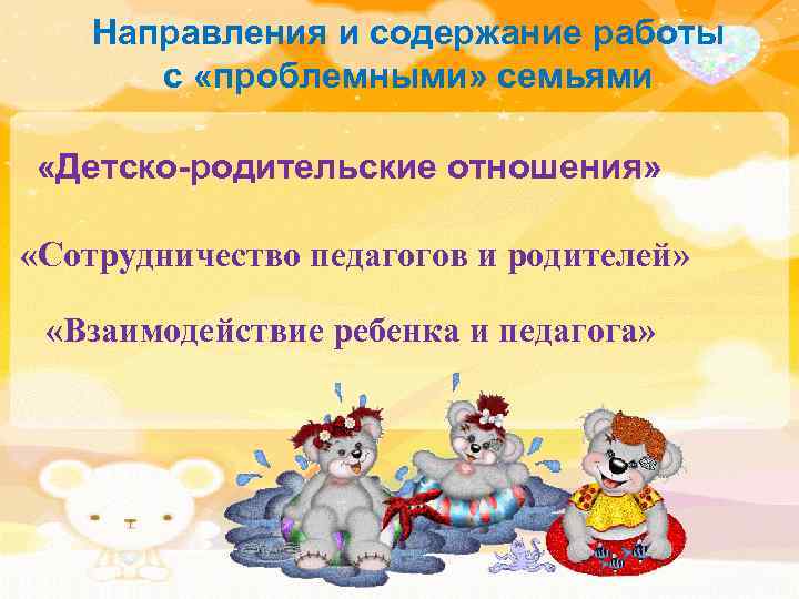 Направления и содержание работы с «проблемными» семьями «Детско-родительские отношения» «Сотрудничество педагогов и родителей» «Взаимодействие