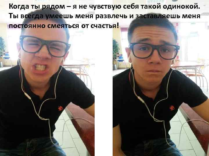 Когда ты рядом – я не чувствую себя такой одинокой. Ты всегда умеешь меня