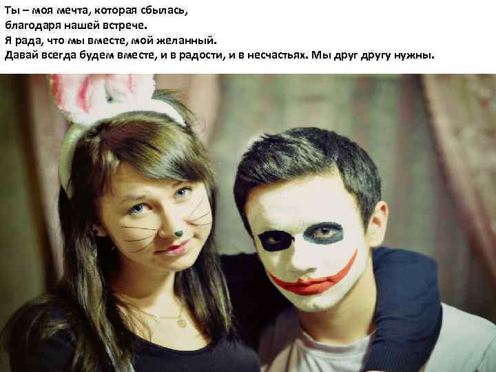 Ты – моя мечта, которая сбылась, благодаря нашей встрече. Я рада, что мы вместе,