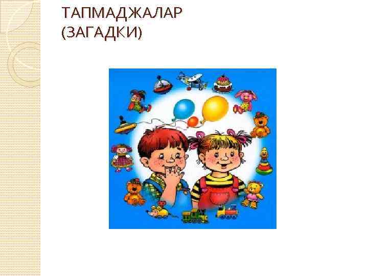 ТАПМАДЖАЛАР (ЗАГАДКИ) 