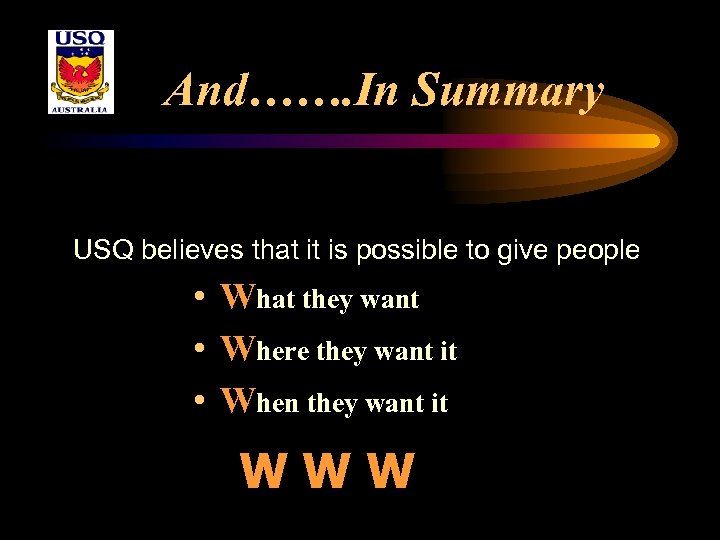 And……. In Summary USQ believes that it is possible to give people • What