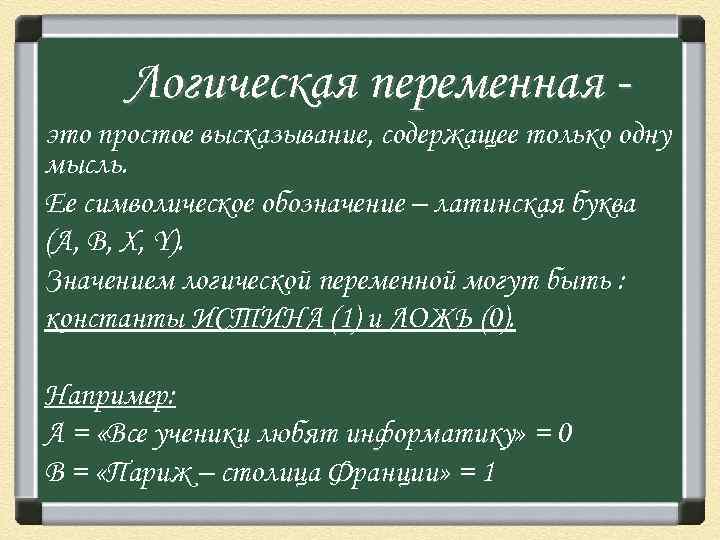 Логическая переменная это простое высказывание, содержащее только одну мысль. Ее символическое обозначение – латинская