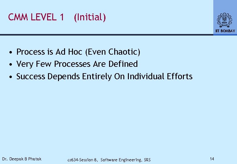 CMM LEVEL 1 (Initial) IIT BOMBAY • Process is Ad Hoc (Even Chaotic) •