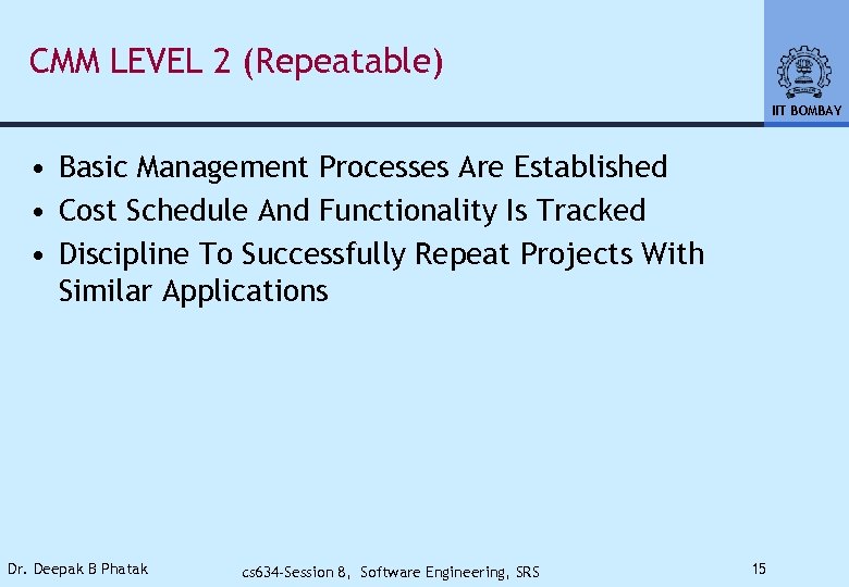 CMM LEVEL 2 (Repeatable) IIT BOMBAY • Basic Management Processes Are Established • Cost