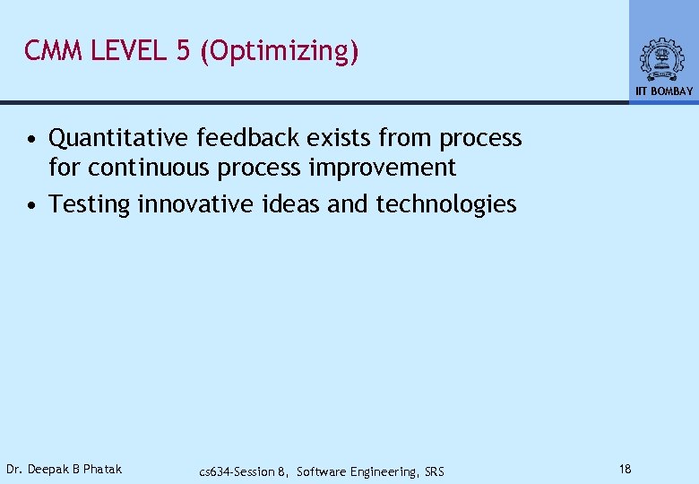 CMM LEVEL 5 (Optimizing) IIT BOMBAY • Quantitative feedback exists from process for continuous