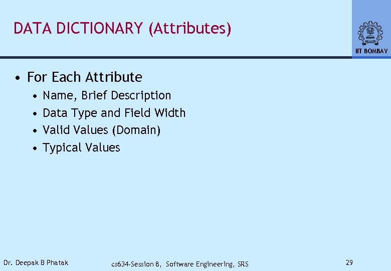 DATA DICTIONARY (Attributes) IIT BOMBAY • For Each Attribute • • Name, Brief Description