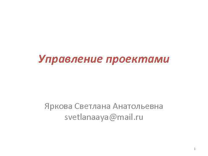 Управление проектами Яркова Светлана Анатольевна svetlanaaya@mail. ru 1 