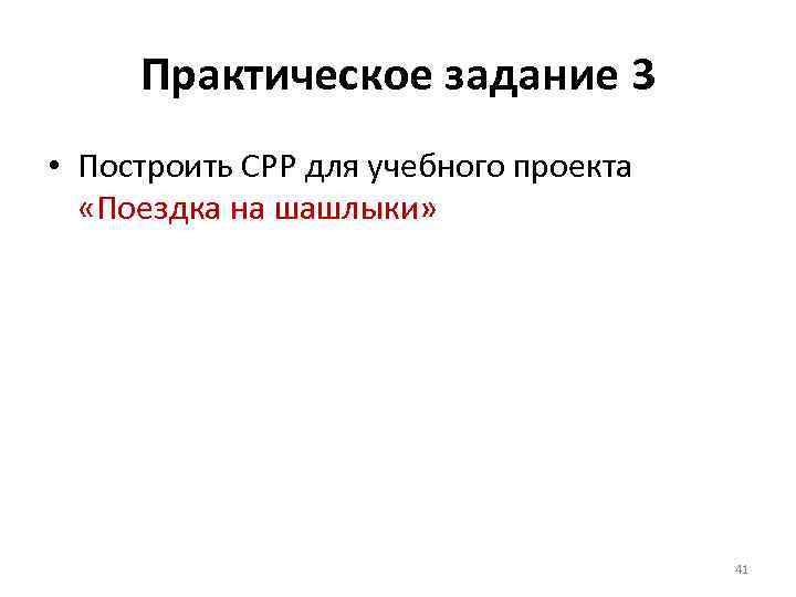 Практическое задание 3 • Построить СРР для учебного проекта «Поездка на шашлыки» 41 