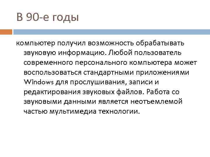 В 90 -е годы компьютер получил возможность обрабатывать звуковую информацию. Любой пользователь современного персонального