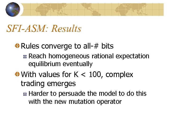 SFI-ASM: Results Rules converge to all-# bits Reach homogeneous rational expectation equilibrium eventually With