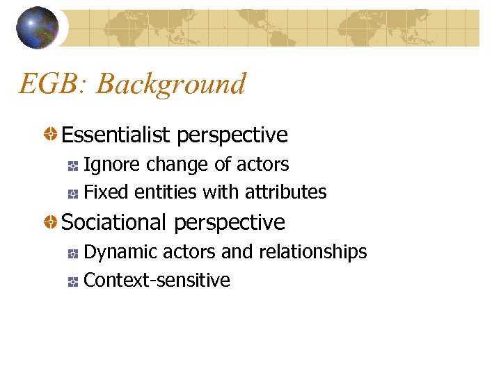 EGB: Background Essentialist perspective Ignore change of actors Fixed entities with attributes Sociational perspective