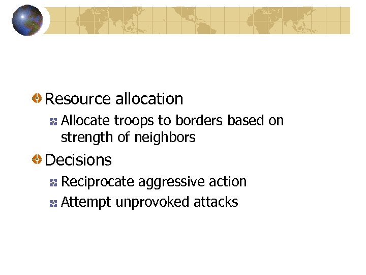 Resource allocation Allocate troops to borders based on strength of neighbors Decisions Reciprocate aggressive