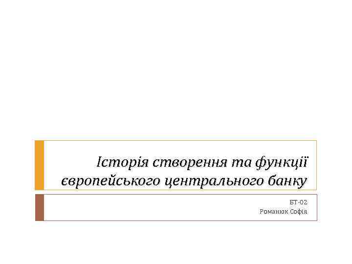 Історія створення та функції європейського центрального банку БТ-02 Романюк Софія 